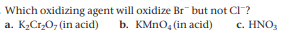 Which oxidizing agent will oxidize Br but not CI?
K2CrO, (in acid)
b. KMNO, (in acid)
c. HNO,
