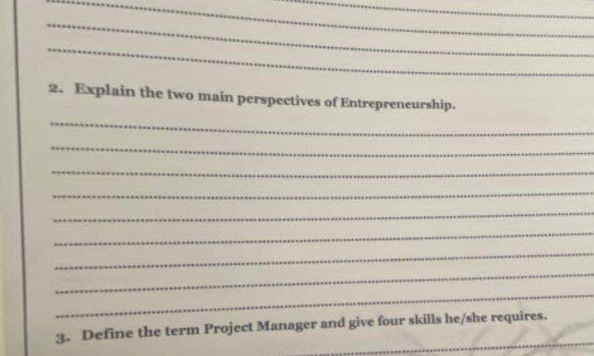 2. Explain the two main perspectives of Entrepreneurship.
3. Define the term Projecet Manager and give four skills he/she requires.
