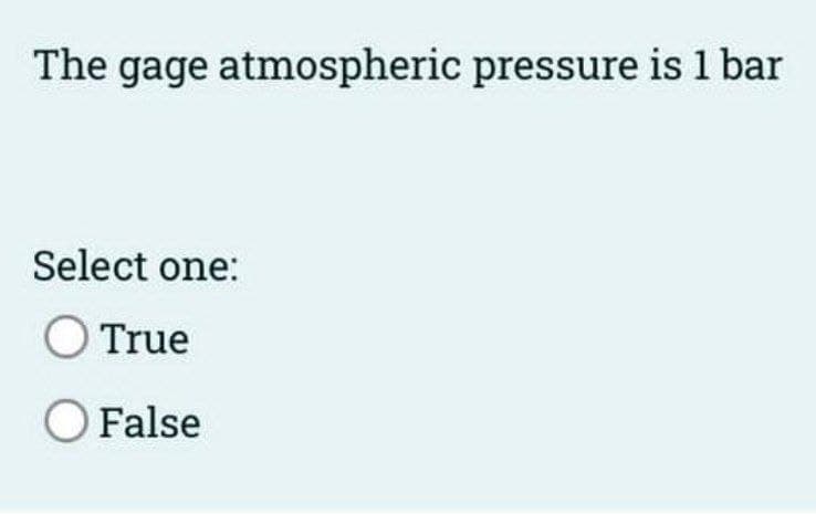 The gage atmospheric pressure is 1 bar
Select one:
True
O False
