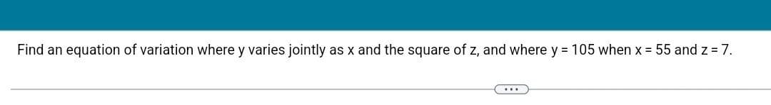 Find an equation of variation where y varies jointly as x and the square of z, and where y = 105 when x = 55 and z = 7.