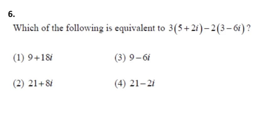 6.
Which of the following is equivalent to 3(5+2i)–2(3-6i)?
(1) 9+18i
(3) 9–6i
(2) 21+8i
(4) 21– 2i
