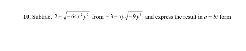 10. Subtract 2- V- 64x²y° from – 3– xy-9y' and express the result in a + bi form

