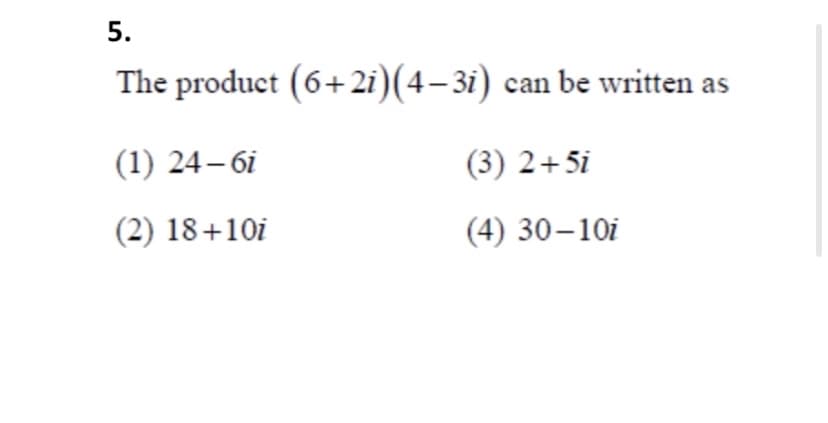 5.
The product (6+2i)(4–31) can be written as
(1) 24– 6i
(3) 2+5i
(2) 18+10i
(4) 30–10i
