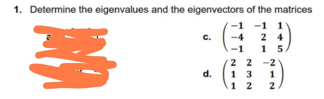 1. Determine the eigenvalues and the eigenvectors of the matrices
-1 -1 1)
с.
-4
2 4
-1
1 5
2 2 -2
1 3
1 2
d.
1
2
