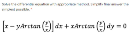 Solve the differential equation with appropriate method. Simplify final answer the
simplest possible.
x- yArctan ()| dx + xArctan () dy = 0
