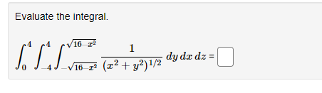 Evaluate the integral.
4
JJ
16 z²
1
-√16-r² (x² + y²)¹/2
dy dx dz =