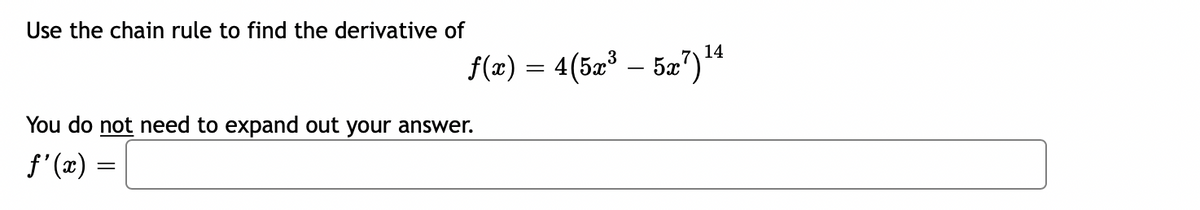 Use the chain rule to find the derivative of
14
f(x) = 4(52³ – 5a")
-
You do not need to expand out your answer.
f'(x) =
