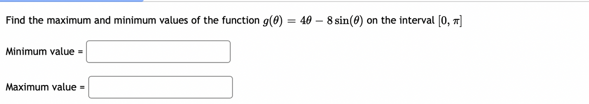 Find the maximum and minimum values of the function g(0) = 40 – 8 sin(0) on the interval [0, 7]
Minimum value
Maximum value
