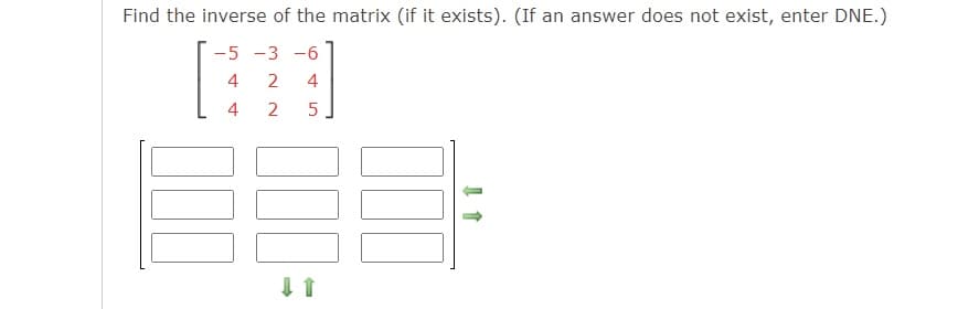 Find the inverse of the matrix (if it exists). (If an answer does not exist, enter DNE.)
-5 -3 -6
4
2
4
4
2
5

