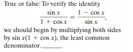 True or false: To verify the identity
sin x
1 + cos x
we should begin by multiplying both sides
by sin x(1 + cos x), the least common
1 - cos x
sin x
denominator. .
