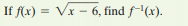 If f(x) = Vx – 6, find f-(x).
