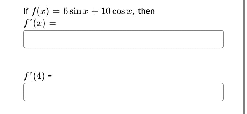 If f(x) = 6 sin x + 10 cos , then
f'(x) =
f'(4) =
