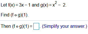 Let f(x) = 3x – 1 and g(x) = x - 2.
Find (fo g)(1).
Then (fo g)(1) =. (Simplify your answer.)
