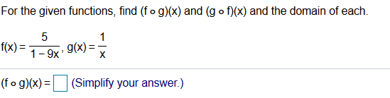 For the given functions, find (fo g)(x) and (g o f)(x) and the domain of each.
f(x) =
1- 9x 9(x) =
(fo g)(x) =
(Simplify your answer.)
