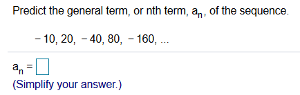 Predict the general term, or nth term, a,, of the sequence.
- 10, 20, - 40, 80, – 160, ...
an
(Simplify your answer.)
