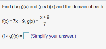 Find (fo g)(x) and (g o f)(x) and the domain of each.
x+ 9
f(x) = 7x- 9, g(x) =
|(Simplify your answer.)
(fo g)(x) =
