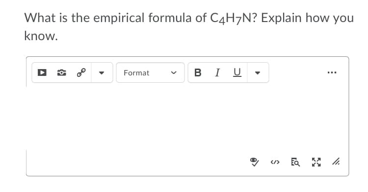 What is the empirical formula of C4H7N? Explain how you
know.
B I U
Format
</>
>
