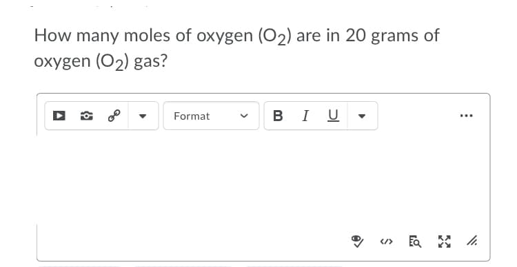How many moles of oxygen (O2) are in 20 grams of
oxygen (O2) gas?
BI U
Format
...
</>
