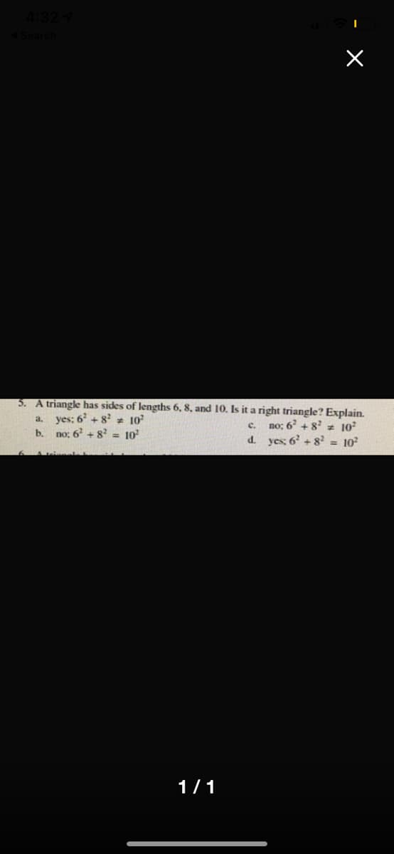 5. A triangle has sides of lengths 6, 8, and 10. Is it a right triangle? Explain.
yes: 6 + 8 10
b. no: 6 + 8 = 10
a.
no; 6 + 8 z 10
d. yes: 6 + 8? = 10
c.
1/1
