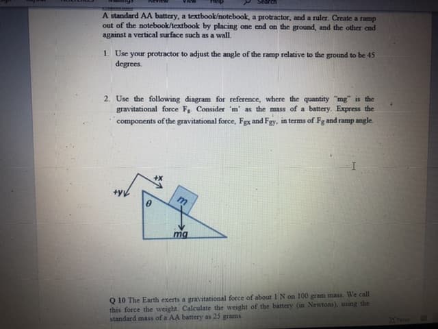 2. Use the following diagram for reference, where the quantity "mg" is the
gravitational force F Consider 'm' as the mass of a battery. Express the
components of the gravitational force, Fgx and Fgy, in terms of Fg and ramp angle.
m
mg
