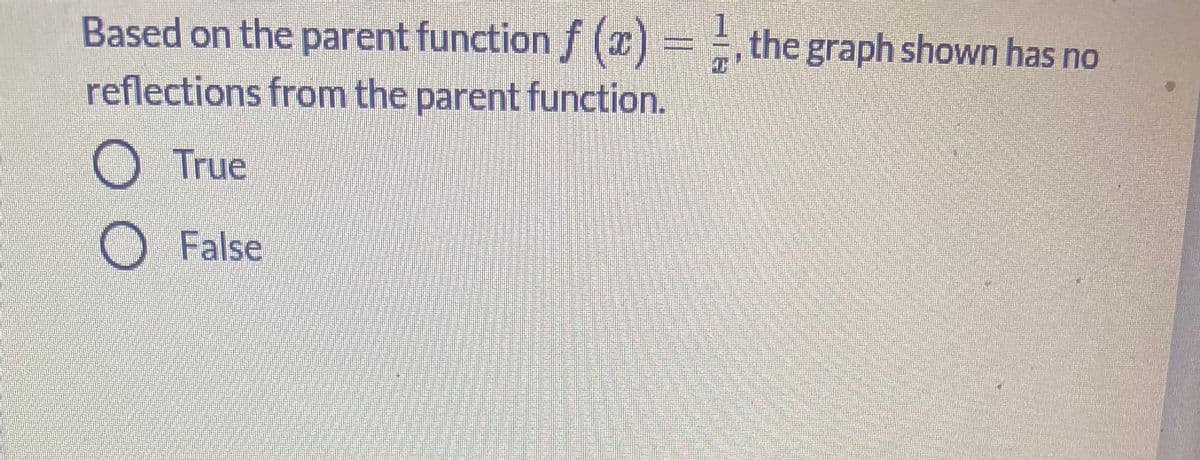 Based on the parent function f (x)
= the graph shown has no
reflections from the parent function.
OTrue
False
