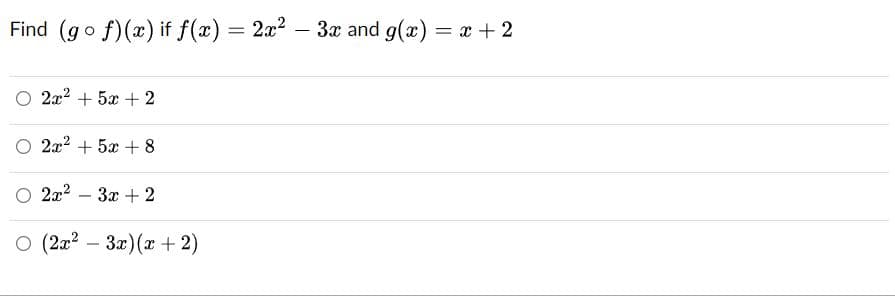 Find (go f)(x) if f(x) = 2x?
- 3x and g(x) = x +2
O 2x2 + 5x + 2
O 2x2 + 5x +8
O 2x2
За + 2
о (2а? - За) (т + 2)
