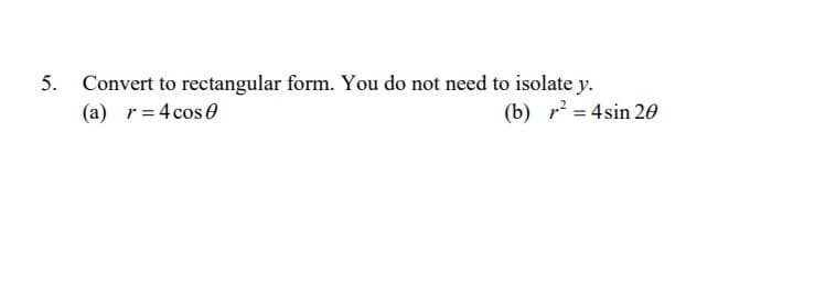 5. Convert to rectangular form. You do not need to isolate y.
(a) r= 4 cose
(b) r = 4sin 20
