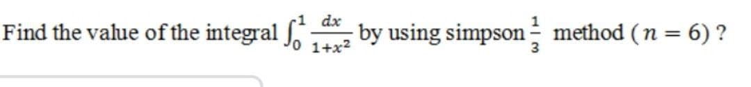 Find the value of the integral ſ
dx
by using simpson method (n = 6)?
1+x²