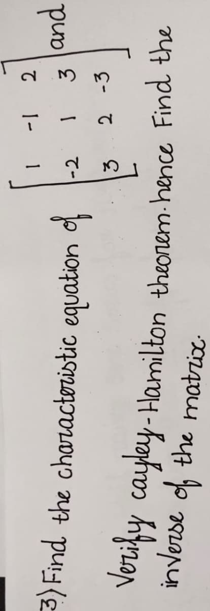 |-
2
3) Find the charactoristic equation of
pud
-2
2 -3
Verify cayley - Hamilton theorem. hence Find the
inverse of the matrix-
