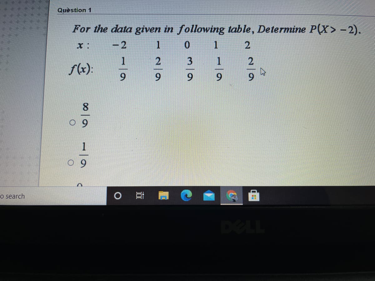 Quèstion 1
For the data given in following table, Determine P(X> -2).
- 2
1
1
3
1
f(x):
6.
6.
9.
8.
o search
DELL
19
