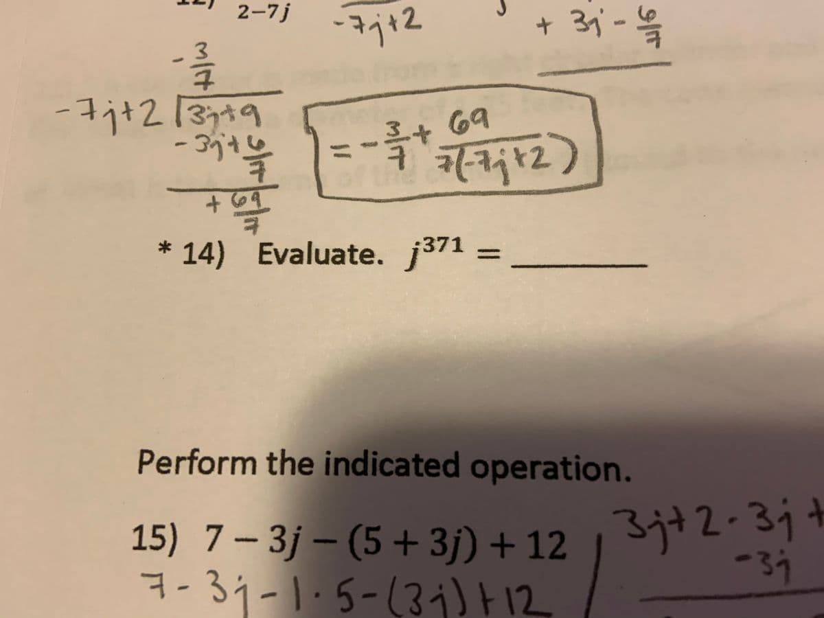 2-7j
31
3.
-7j+2/3749
+ 69
12
3.
* 14) Evaluate. j371 =
%3D
Perform the indicated operation.
15) 7 – 3j – (5 + 3j) + 12
7-31-1.5-(3i)12
3j+2-3;+
-34
