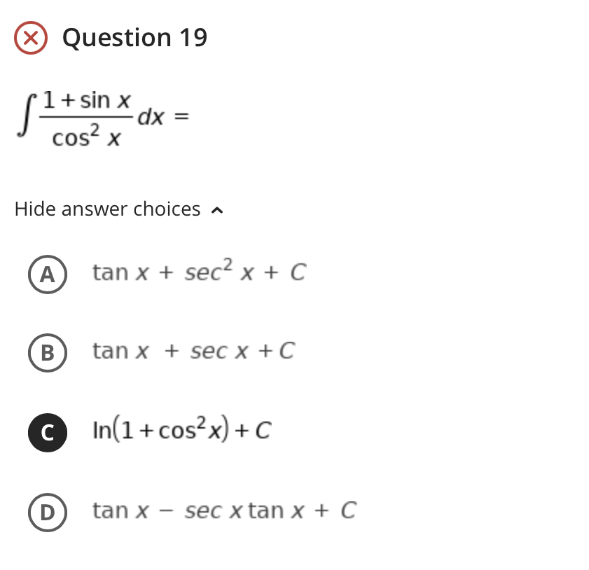 (X Question 19
1+ sin x
cos? x
Hide answer choices
A
tan x + sec? x + C
tan x + sec x + C
c In(1+cos²x) + C
C
D
tan x – sec x tan x + C
B
