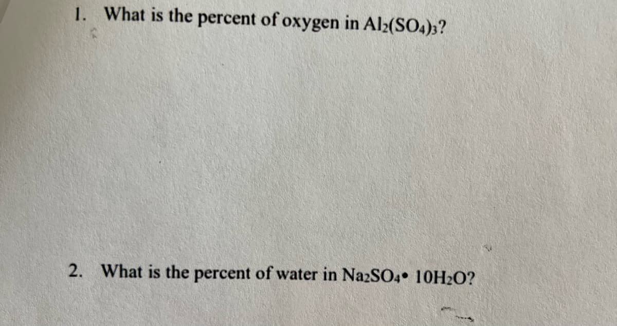 1. What is the percent of oxygen in Al2(SO4)3?
2. What is the percent of water in Na2SO4 10H₂O?