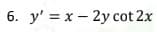 6. y' = x – 2y cot 2x
