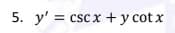 5. y' = csc x + y cot x
%3D
