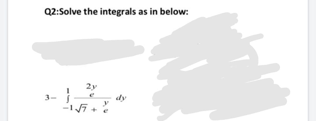 Q2:Solve the integrals as in below:
2y
1
3-
e
dy
-17 + e
