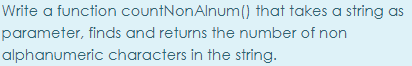 Write a function countNonAlnum() that takes a string as
parameter, finds and returns the number of non
alphanumeric characters in the string.
