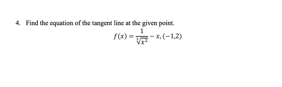 4. Find the equation of the tangent line at the given point.
1
f (x):
– x, (-1,2)
Vx²
