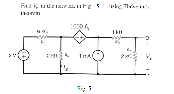Find V, in the network in Fig 5
using Thévenin's
theorem.
1000 Ix
6 kN
1 ΚΩ
+
3 V(+
2 kNŠ R
2 ΚΩ
1 mA
2 k
Vo
Fig. 5
