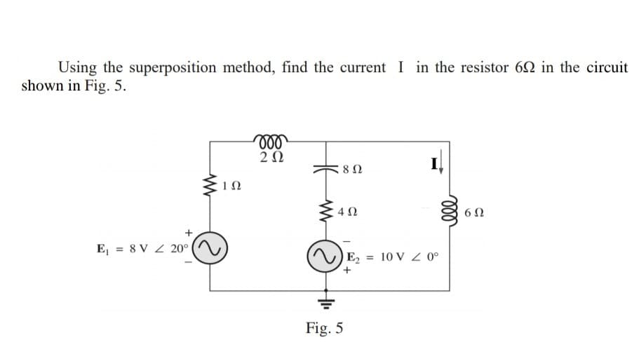 Using the superposition method, find the current I in the resistor 62 in the circuit
shown in Fig. 5.
ll
E, = 8 V Z 20°
E = 10 V 0°
+,
Fig. 5
