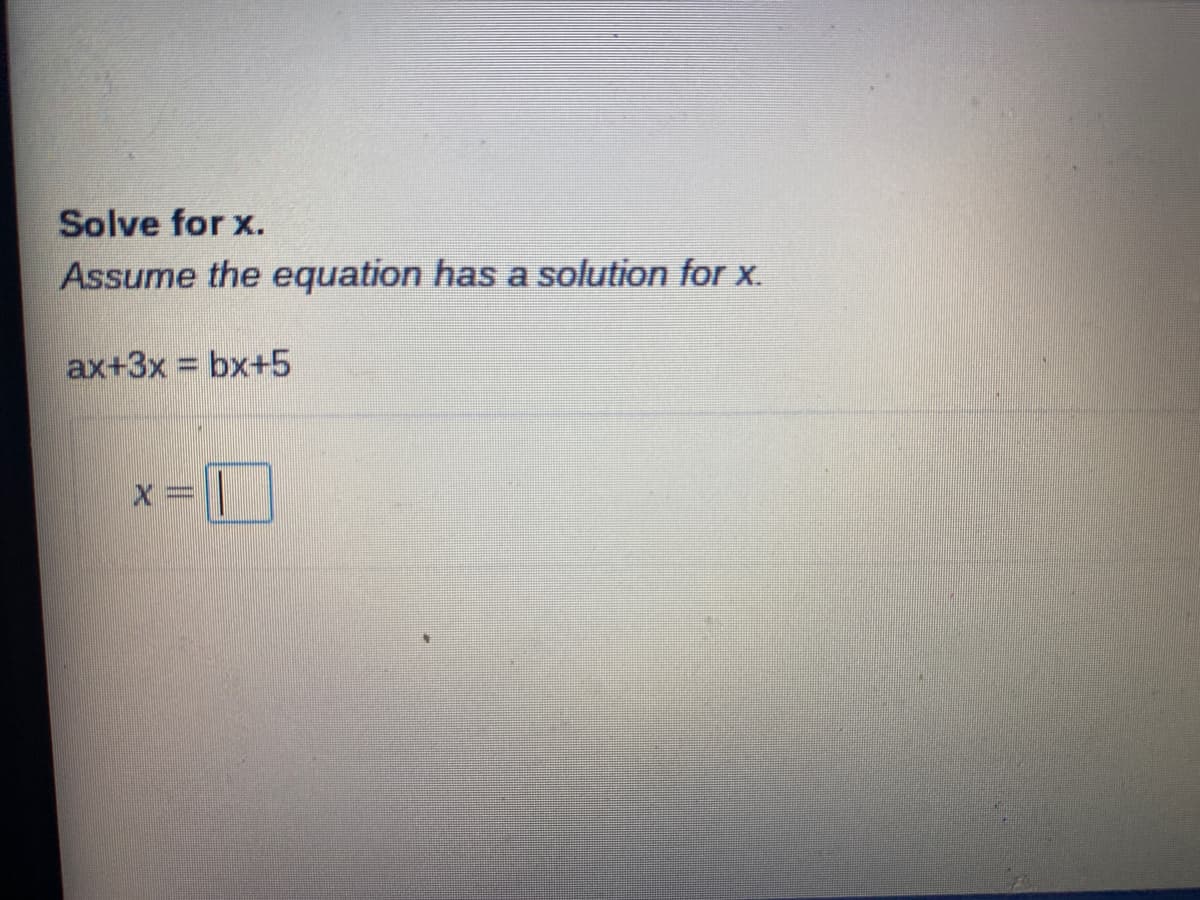 Solve for x.
Assume the equation has a solution for X.
ax+3x bx+5
