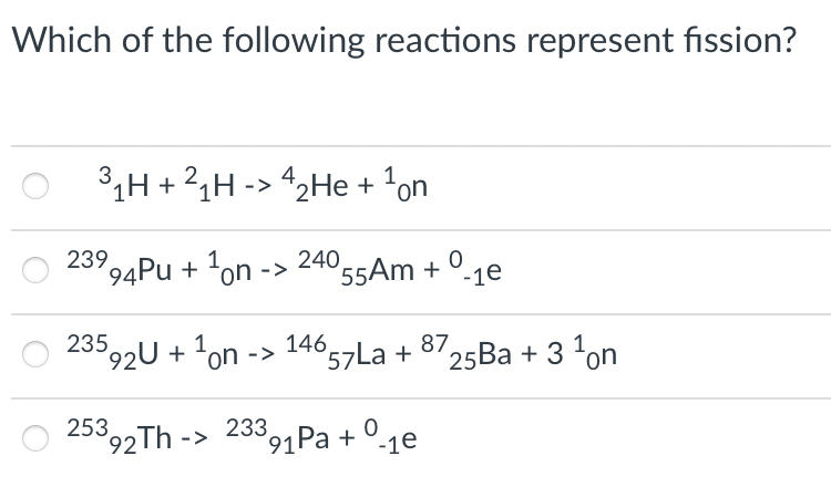 Which of the following reactions represent fission?
3,H +24H -> 42He + 'on
239,4Pu + 'on
240 55Am + °-1e
1
->
235,2U + 1on -> 57La +
146
8725Ba + 3 'on
O 25392Th -> 233,1Pa + °-1e
'91 Ра +
