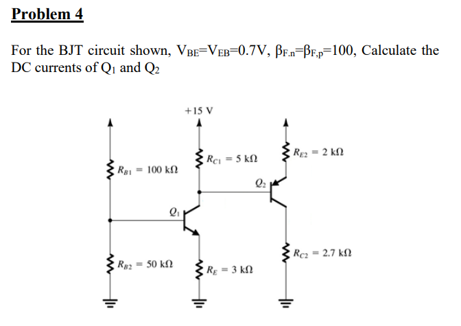 Problem 4
For the BJT circuit shown, VBE=VEB=0.7V, BE.n=BF,p=100, Calculate the
DC currents of Qı and Q2
+15 V
RE2 = 2 kN
Rci = 5 kN
RB1 = 100 kN
Rc2 = 2.7 kfl
Rp2 = 50 kN
RE = 3 kN

