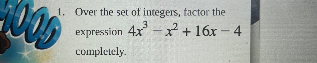 1. Over the set of integers, factor the
expression 4x - x
+16x – 4
completely.
