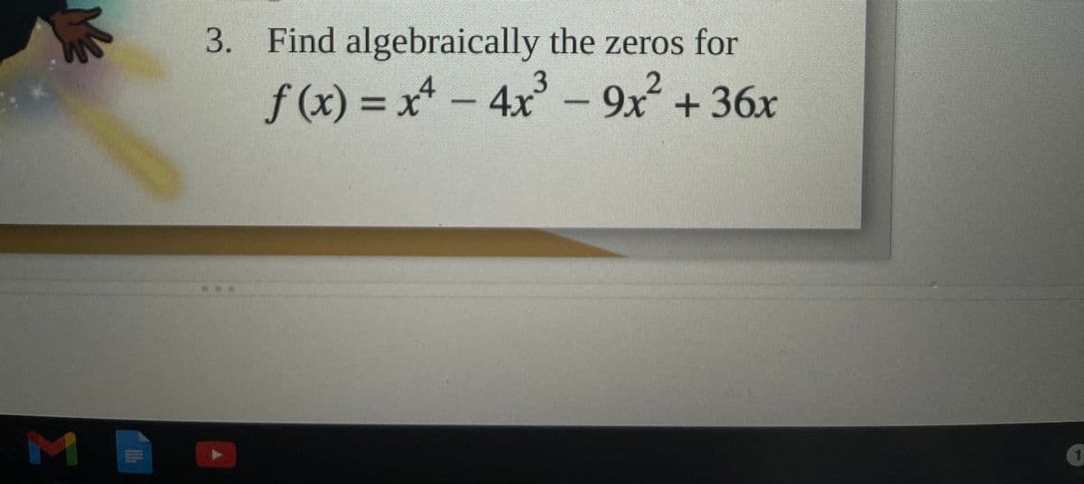 3. Find algebraically the zeros for
f(x) = x-4x' – 9x + 36x
M
1.
