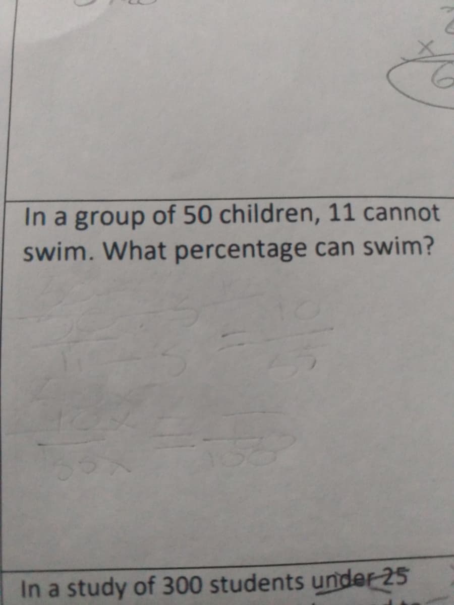 In a group of 50 children, 11 cannot
swim. What percentage can swim?
In a study of 300 students under 25
