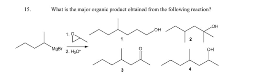 15.
What is the major organic product obtainced from the following reaction?
LOH
LOH
1. 0.
2
`MgBr
он
2. H3O*
3
