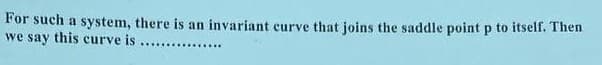 For such a system, there is an invariant curve that joins the saddle point p to itself. Then
we say this curve is
****************