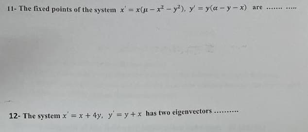 11- The fixed points of the system x' = x(u-x² - y²), y' = y(a-y-x) are ...
12- The system x' = x + 4y, y' = y + x has two eigenvectors .....