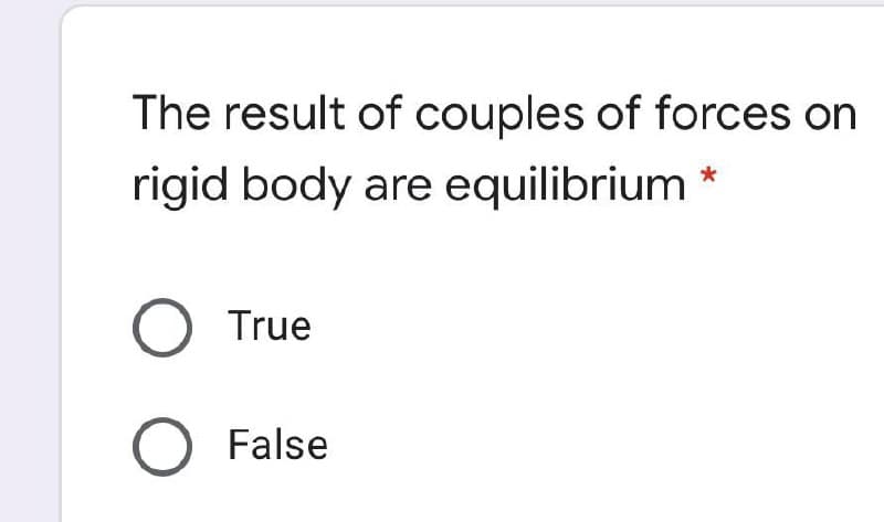 The result of couples of forces on
rigid body are equilibrium
O True
O False

